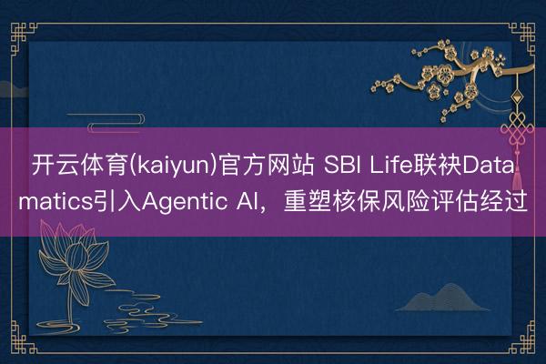 开云体育(kaiyun)官方网站 SBI Life联袂Datamatics引入Agentic AI，重塑核保风险评估经过