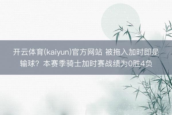 开云体育(kaiyun)官方网站 被拖入加时即是输球？本赛季骑士加时赛战绩为0胜4负