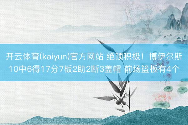开云体育(kaiyun)官方网站 绝顶积极！博伊尔斯10中6得17分7板2助2断3盖帽 前场篮板有4个
