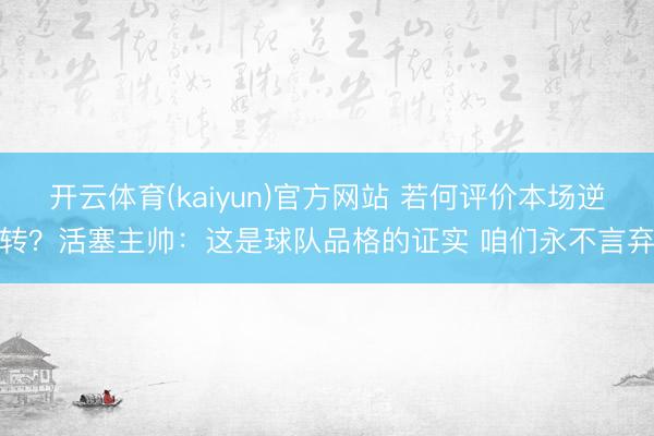 开云体育(kaiyun)官方网站 若何评价本场逆转？活塞主帅：这是球队品格的证实 咱们永不言弃