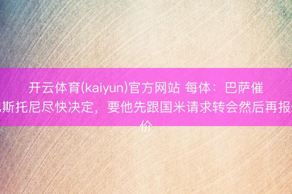 开云体育(kaiyun)官方网站 每体：巴萨催巴斯托尼尽快决定，要他先跟国米请求转会然后再报价