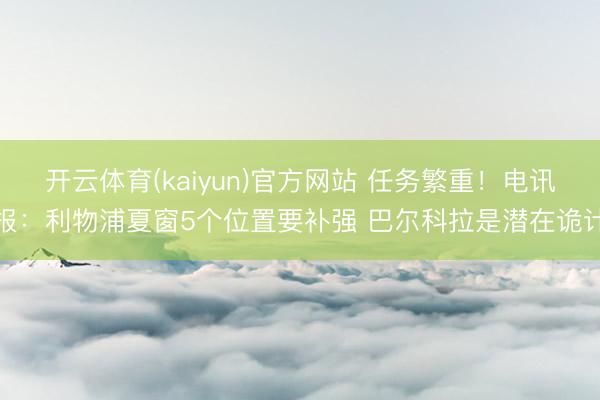 开云体育(kaiyun)官方网站 任务繁重！电讯报：利物浦夏窗5个位置要补强 巴尔科拉是潜在诡计