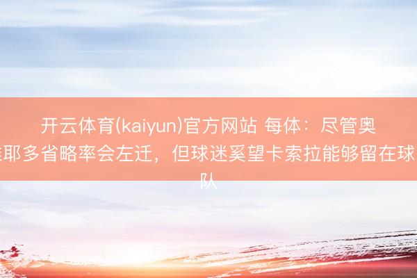 开云体育(kaiyun)官方网站 每体：尽管奥维耶多省略率会左迁，但球迷奚望卡索拉能够留在球队
