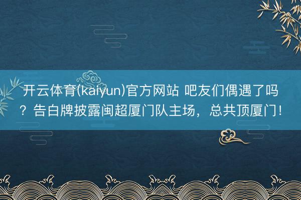 开云体育(kaiyun)官方网站 吧友们偶遇了吗？告白牌披露闽超厦门队主场，总共顶厦门！