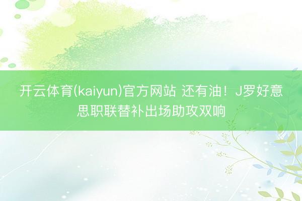 开云体育(kaiyun)官方网站 还有油！J罗好意思职联替补出场助攻双响