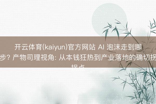 开云体育(kaiyun)官方网站 AI 泡沫走到哪一步? 产物司理视角: 从本钱狂热到产业落地的确切拐点