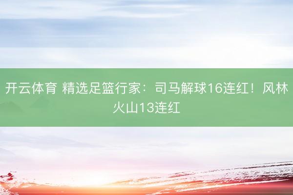 开云体育 精选足篮行家：司马解球16连红！风林火山13连红