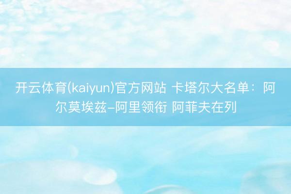 开云体育(kaiyun)官方网站 卡塔尔大名单：阿尔莫埃兹-阿里领衔 阿菲夫在列