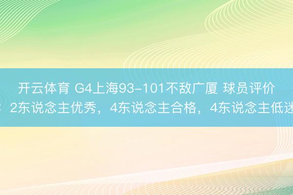 开云体育 G4上海93-101不敌广厦 球员评价：2东说念主优秀，4东说念主合格，4东说念主低迷
