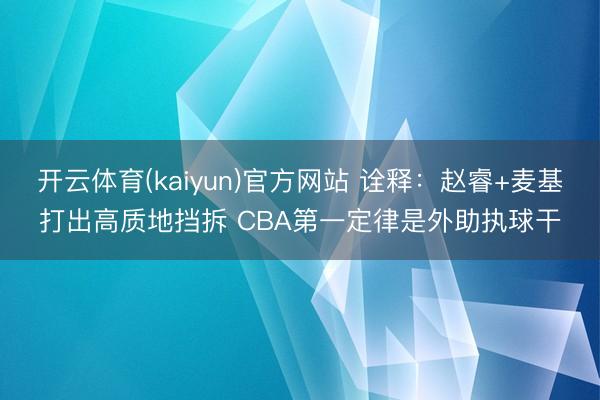 开云体育(kaiyun)官方网站 诠释：赵睿+麦基打出高质地挡拆 CBA第一定律是外助执球干