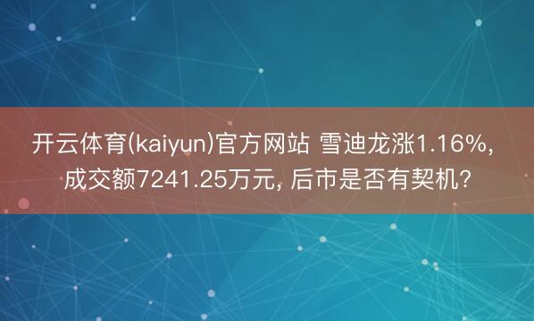 开云体育(kaiyun)官方网站 雪迪龙涨1.16%， 成交额7241.25万元， 后市是否有契机?