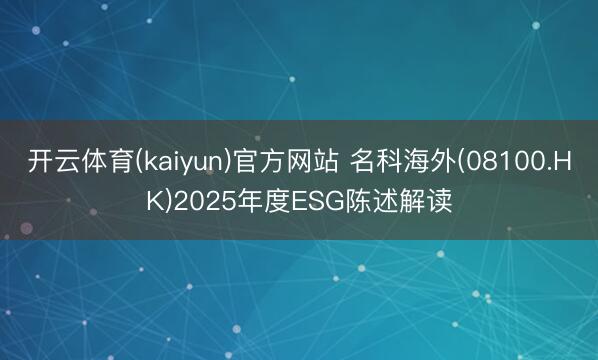 开云体育(kaiyun)官方网站 名科海外(08100.HK)2025年度ESG陈述解读