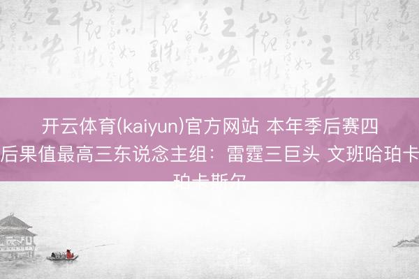 开云体育(kaiyun)官方网站 本年季后赛四强净后果值最高三东说念主组：雷霆三巨头 文班哈珀卡斯尔