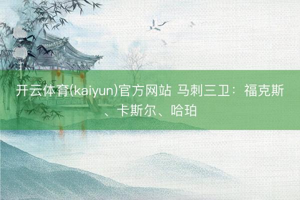 开云体育(kaiyun)官方网站 马刺三卫：福克斯、卡斯尔、哈珀