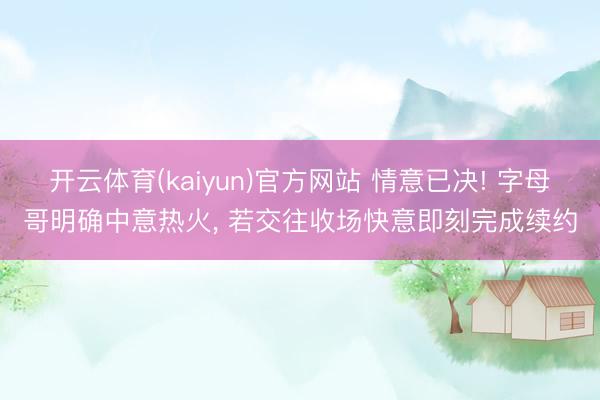 开云体育(kaiyun)官方网站 情意已决! 字母哥明确中意热火, 若交往收场快意即刻完成续约