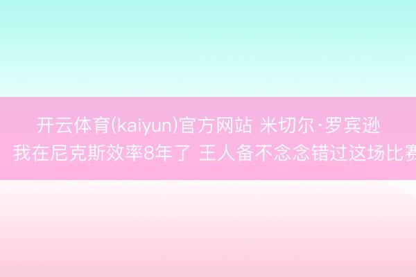 开云体育(kaiyun)官方网站 米切尔·罗宾逊：我在尼克斯效率8年了 王人备不念念错过这场比赛