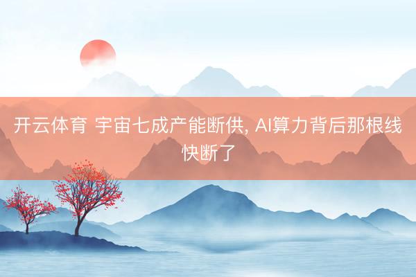 开云体育 宇宙七成产能断供， AI算力背后那根线快断了