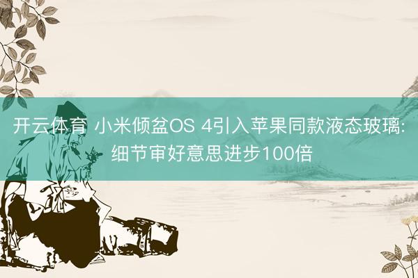 开云体育 小米倾盆OS 4引入苹果同款液态玻璃: 细节审好意思进步100倍