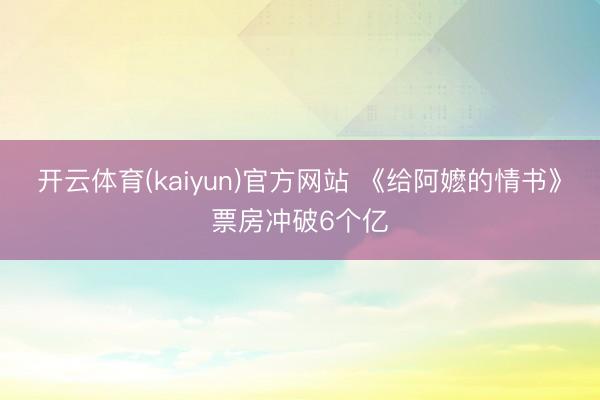 开云体育(kaiyun)官方网站 《给阿嬷的情书》票房冲破6个亿