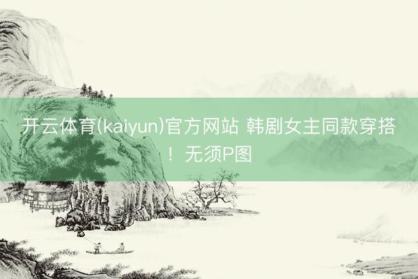 开云体育(kaiyun)官方网站 韩剧女主同款穿搭!无须P图