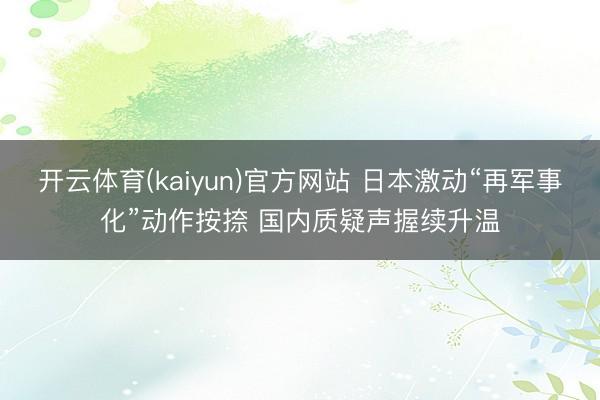 开云体育(kaiyun)官方网站 日本激动“再军事化”动作按捺 国内质疑声握续升温