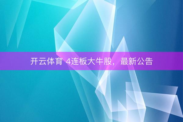 开云体育 4连板大牛股，最新公告