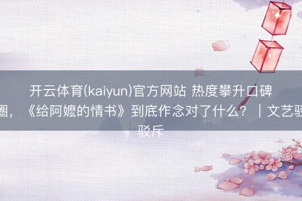 开云体育(kaiyun)官方网站 热度攀升口碑出圈,《给阿嬷的情书》到底作念对了什么?|文艺驳斥