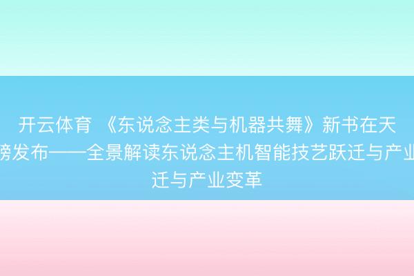开云体育 《东说念主类与机器共舞》新书在天津重磅发布——全景解读东说念主机智能技艺跃迁与产业变革