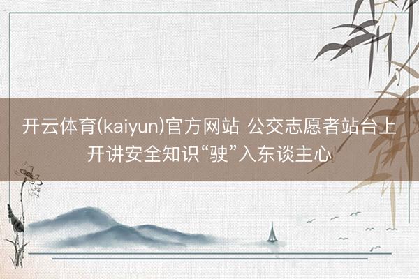 开云体育(kaiyun)官方网站 公交志愿者站台上开讲安全知识“驶”入东谈主心