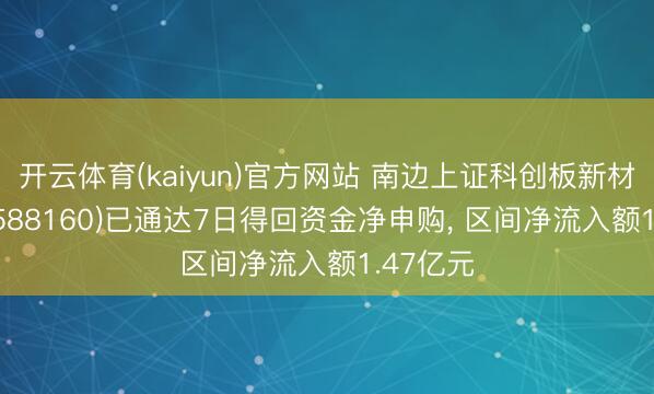 开云体育(kaiyun)官方网站 南边上证科创板新材料ETF(588160)已通达7日得回资金净申购， 区间净流入额1.47亿元