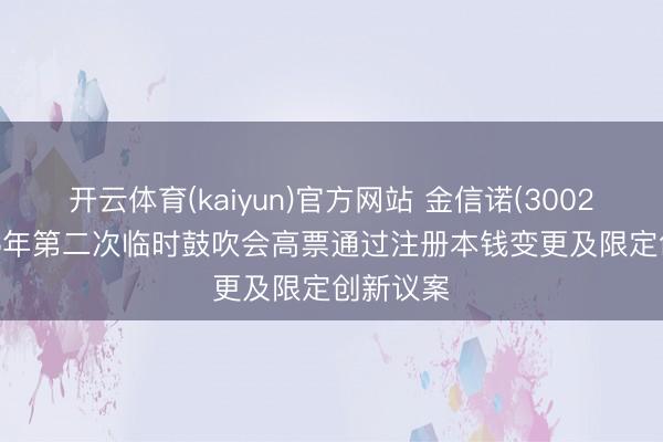 开云体育(kaiyun)官方网站 金信诺(300252)2026年第二次临时鼓吹会高票通过注册本钱变更及限定创新议案